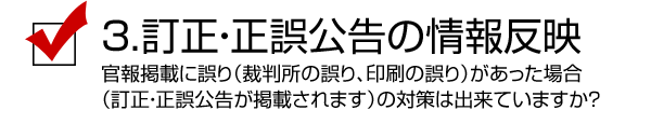 3.訂正・正誤公告の情報反映／官報掲載に誤り（裁判所の誤り、印刷の誤り）があった場合（訂正・正誤公告が掲載されます）の対策は出来ていますか？