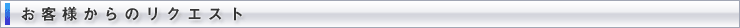 お客様からのリクエスト